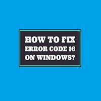 How to Fix Error Code 16 in Windows 10